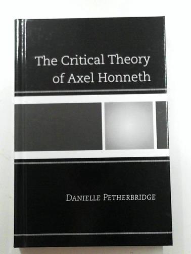 PETHEREBRIDGE, Danielle - The critical theory of Axel Honneth