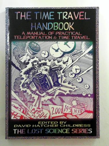 CHILDRESS, David Hatcher (editor) - The time travel handbook: a manual of practical teleportation and time travel