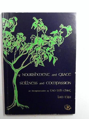 TZU, lao - Of nourishment and grace, stillness and compassion: an interpretation of the Tao Teh Ching