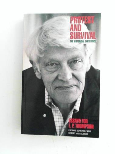 RULE, John & MALCOLMSON, Robert (eds) - Protest and survival: the historical experience: essays for E.P. Thompson