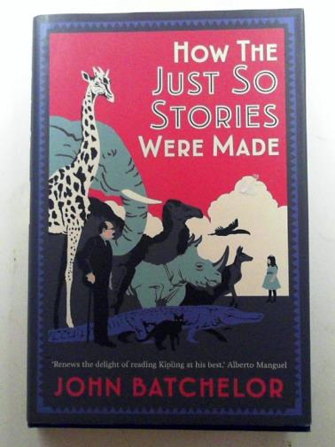 BATCHELOR, John - How the Just So Stories were made: the brilliance and tragedy behind Kipling's celebrated tales for little children