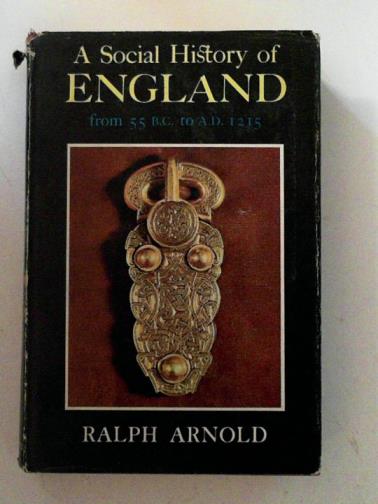 ARNOLD, Ralph - A social history of England 55B.C to A.D 1215
