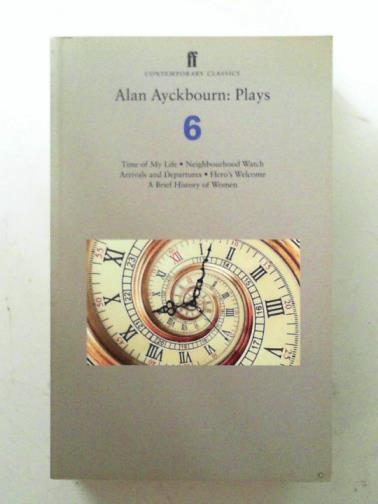 AYCKBOURN, Alan - Plays six: Time of my life; Neighbourhood Watch; Arrivals and departures; Hero’s welcome; A brief history of women (Faber Drama)