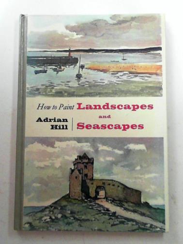 HILL, Adrian - How to paint landscapes and seascapes