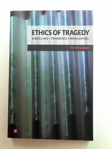 HIRVONEN, Ari - Ethics of tragedy: dwelling, thinking, measuring