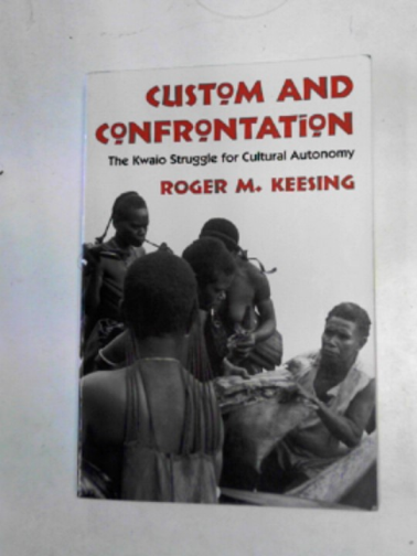 KEESING, Roger M. - Custom and confrontation: the Kwaio struggle for cultural autonomy