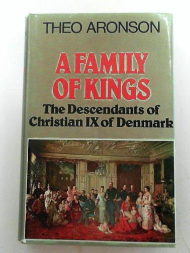 ARONSON, Theo - A family of kings:  the descendants of Christian IX of Denmark