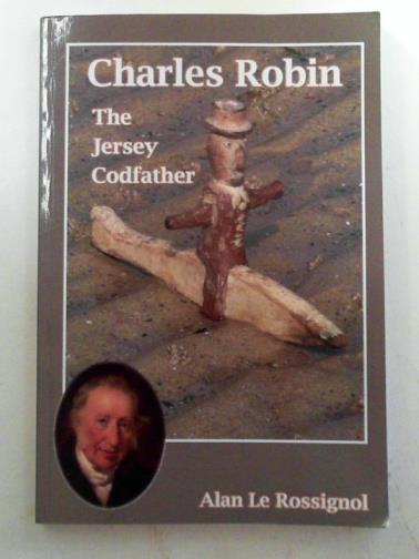 LE ROSSIGNOL, Alan - Charles Robin: the Jersey Codfather (1743 - 1825) and his role in the historic cod fishing industry of the Gaspe, Canada (1766 - 1802)