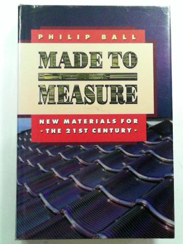 BALL, Philip - Made to measure: new materials for the 21st Century