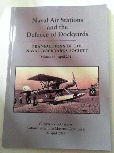 BLAKE, Nicholas (ed) - Naval Air Stations and the defence of the dockyards (Transactions of the Naval Dockyards Society, volume 14, April 2021)