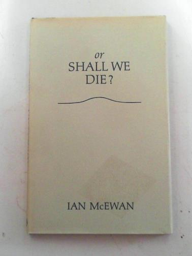 McEWAN, Ian - Or shall we die?: An oratorio