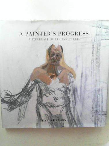 DAWSON, David - A painter's progress: a portrait of Lucian Freud