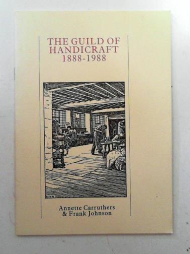 CARRUTHERS, Annette & JOHNSON, Frank - The Guild of Handicraft 1888-1988