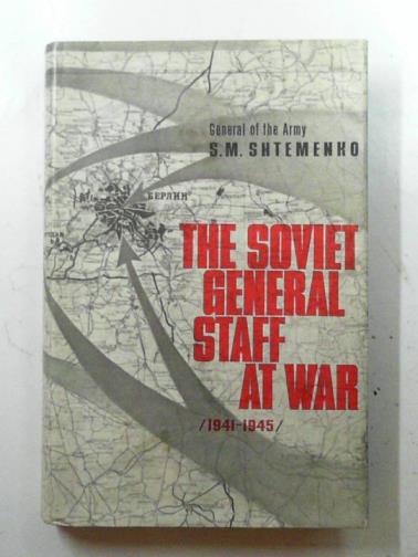SHTEMENKO, S.M - The Soviet General Staff at war 1941-1945