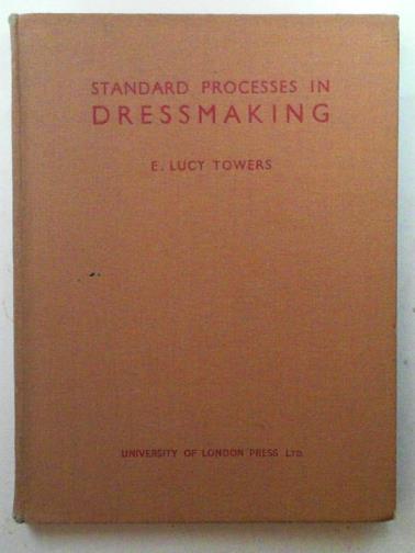 TOWERS, E. Lucy - Standard processes in dressmaking: a book to help students in dressmaking and women interested in the subject