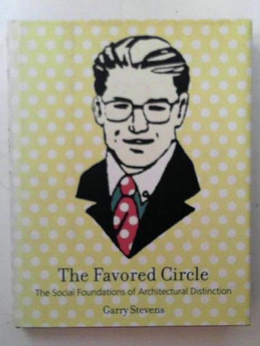 STEVENS, Garry - The favored circle – the social foundations of architectural distinction