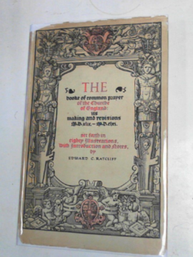 RATCLIFF, Edward C. - The Booke of Common Prayer of the Churche of England, its making and revisions M. D. XLIX-M. D. CLXI set forth in eighty illustrations, with introduction and notes