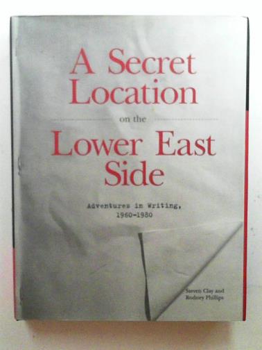 CLAY, Steven & PHILLIPS, Rodney - A secret location on the Lower East Side: adventures in writing 1960-1980