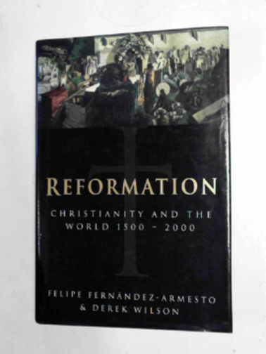 FERNANDEZ-ARMESTO, Felipe & WILSON, Derek - Reformation: Christianity and the world, 1500-2000
