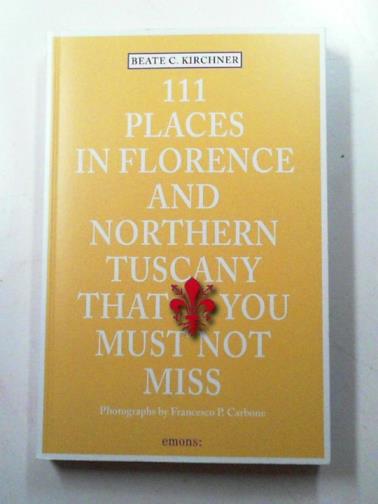 KIRCHNER, Beate C. - 111 places in Florence & Northern Tuscany that you must not miss