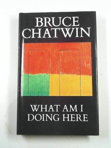 CHATWIN, Bruce - What am I doing here?