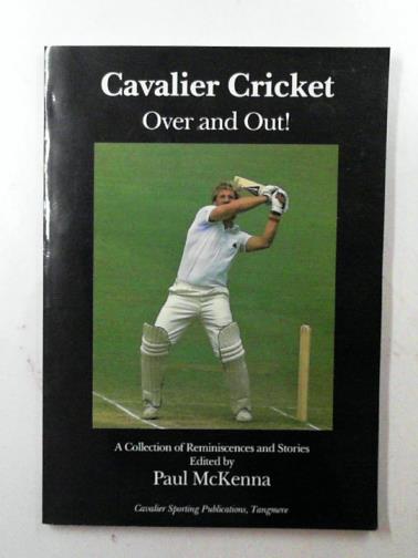 McKENNA, Paul - Cavalier cricket - over and out! a collection of reminiscences and stories