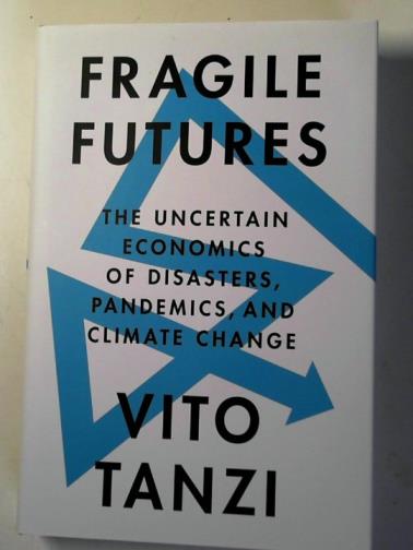 TANZI, Vito - Fragile futures: the uncertain economics of disasters, pandemics, and climate change
