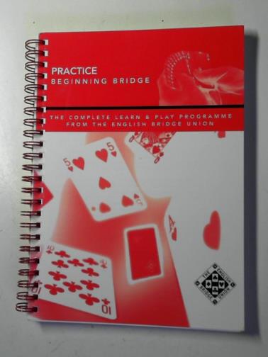 LANDY, Sandra (series editor) - Practice beginning Bridge: the complete learn & play programme from the English Bridge Union