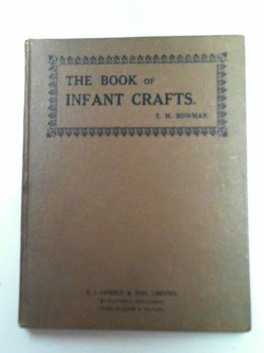 BOWMAN, Effie M - The book of infant crafts