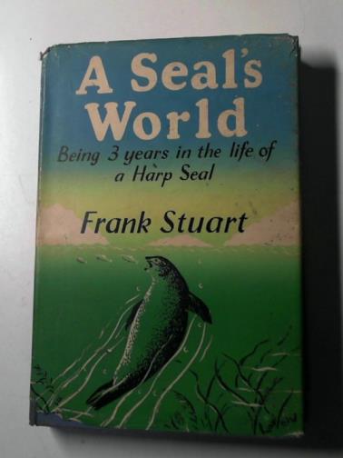 STUART, Frank - A seal's world: an account of the first three years in the life of a harp seal