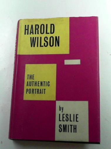 SMITH, Leslie - Harold Wilson: the authentic portrait