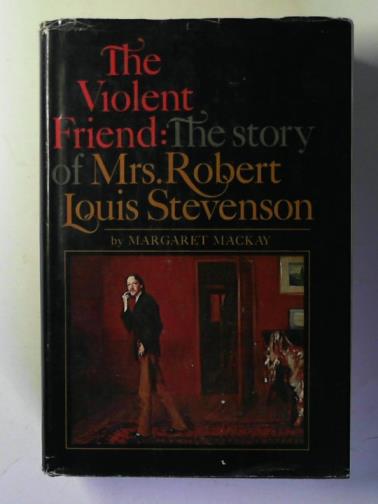 MACKAY, Margaret - The violent friend: the story of Mrs. Robert Louis Stevenson