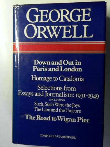 ORWELL, George - Down and out in Paris and London: The road to Wigan Pier: Homage to Catalonia: Essays and journalism 1940-1943, 1944-1945, 1945-1949