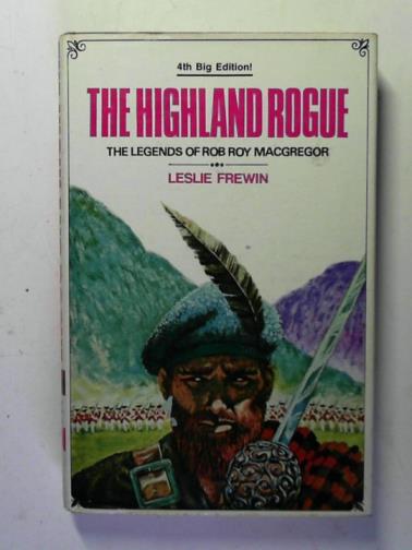FREWIN, Leslie - The Highland rogue: the legends of Rob Roy MacGregor