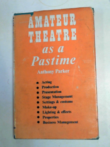 PARKER, Anthony - Amateur theatre as a pastime; a comprehensive guide to the stage