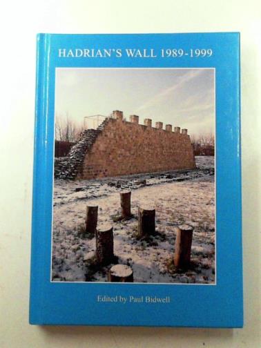 BIDWELL, Paul (ed) - Hadrian's Wall 1989-1999: a summary of recent excavations and research prepared for the Twelfth Pilgrimage of Hadrian's Wall