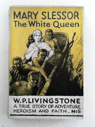 LIVINGSTONE, W.P - Mary Slessor, the White Queen: a true story of adventure, heroism and faith