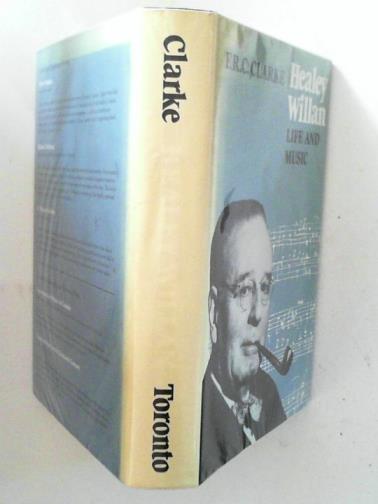 CLARKE, F. R. C. - Healey Willan: life and music