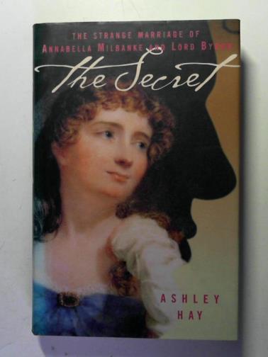 HAY, Ashley - The secret: the strange marriage of Annabella Milbanke and Lord Byron