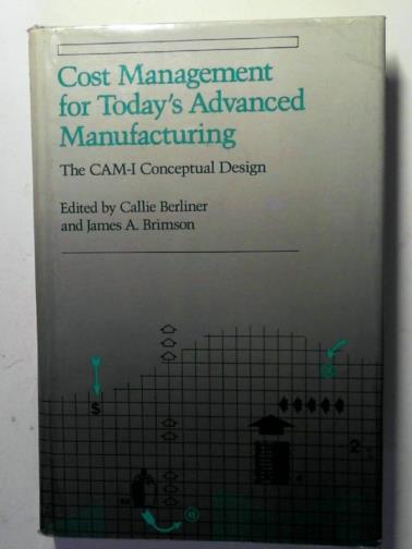 BERLINER, Callie and BRIMSON, James (editors) - Cost management for today's advanced manufacturing: the CAM-I conceptual design