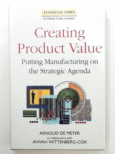 DE MEYER, Arnoud - Creating product value: putting manufacturing on the strategic agenda