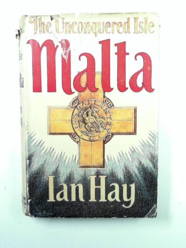 HAY, Ian - The unconquered isle: the story of Malta G.C