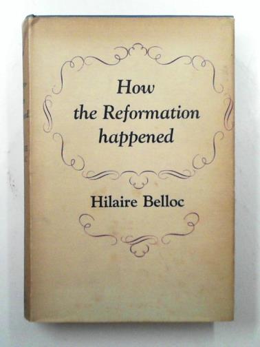 BELLOC, Hilaire - How the Reformation happened