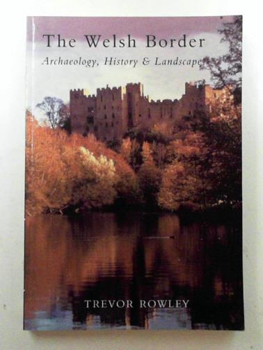 ROWLEY, Trevor - The Welsh Border: archaeology, history & landscape