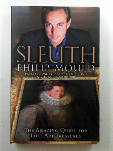 MOULD, Philip - Sleuth: the amazing quest for lost art treasures
