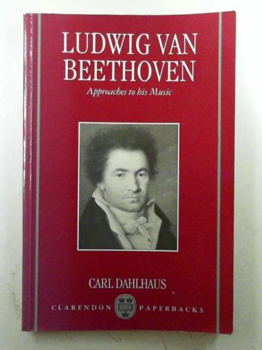 DAHLHAUS, Carl - Ludwig van Beethoven: approaches to his music