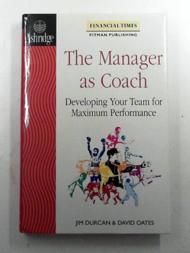 DURCAN, Jim & OATES, David - The manager as coach: developing your team for maximum performance