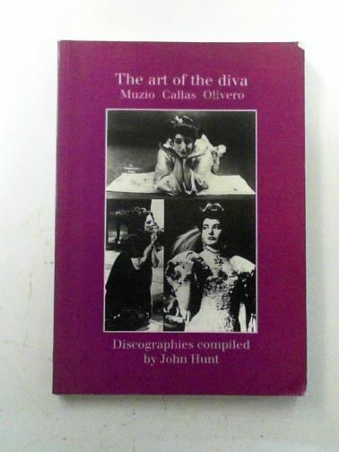 HUNT, John - The art of the diva.: Muzio, Callas, Olivero: discographies