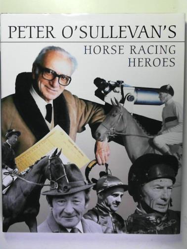 O'SULLEVAN, Peter - Peter O'Sullevan's horse racing heroes
