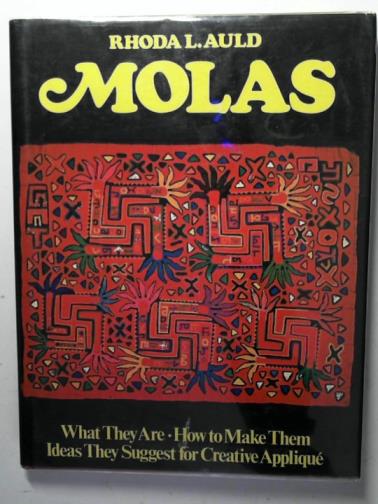 AULD, Rhoda L. - Molas: what they are, how to make them, ideas they suggest for creative applique